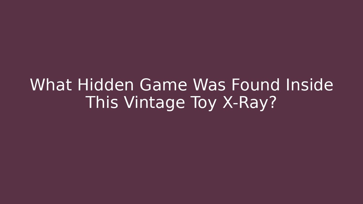 What Hidden Game Was Found Inside This Vintage Toy X-Ray?