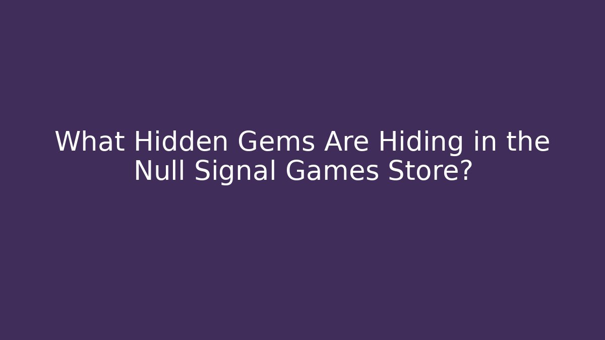 What Hidden Gems Are Hiding in the Null Signal Games Store?