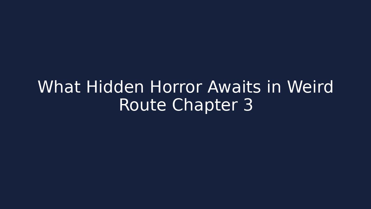 What Hidden Horror Awaits in Weird Route Chapter 3