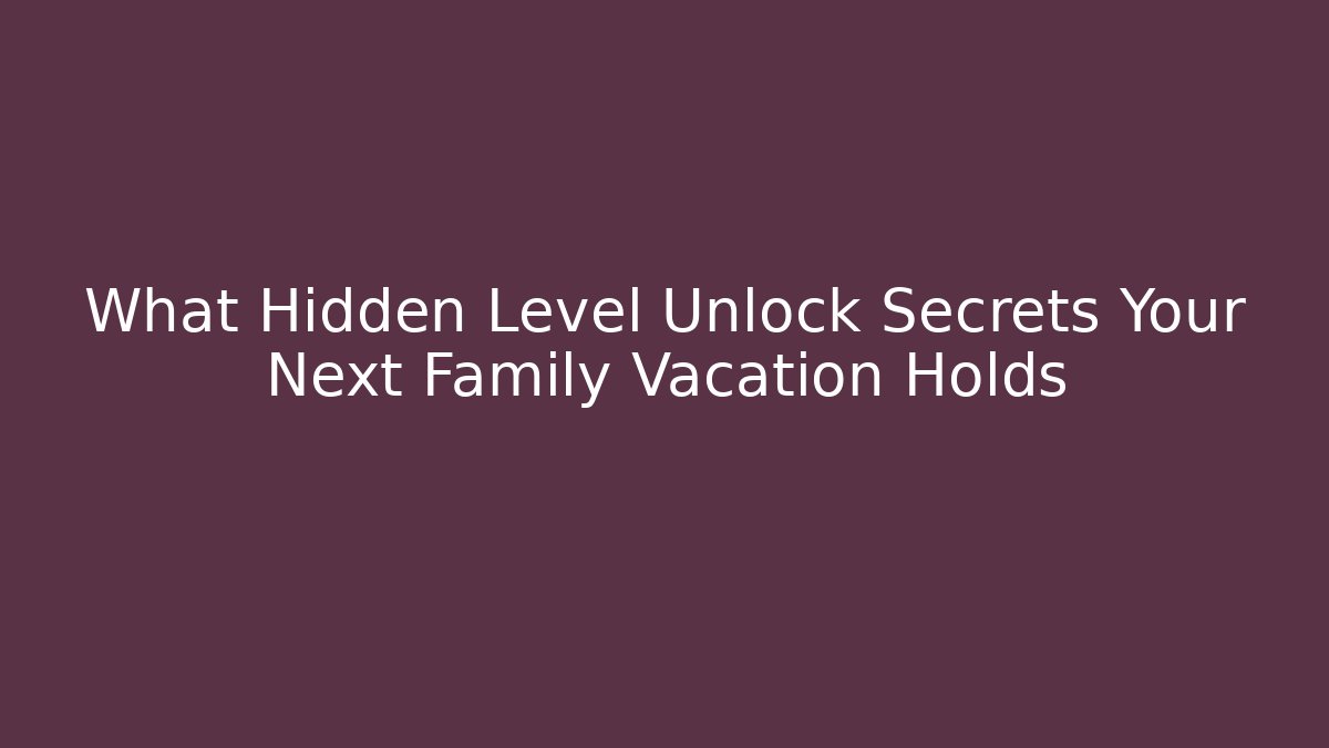 What Hidden Level Unlock Secrets Your Next Family Vacation Holds