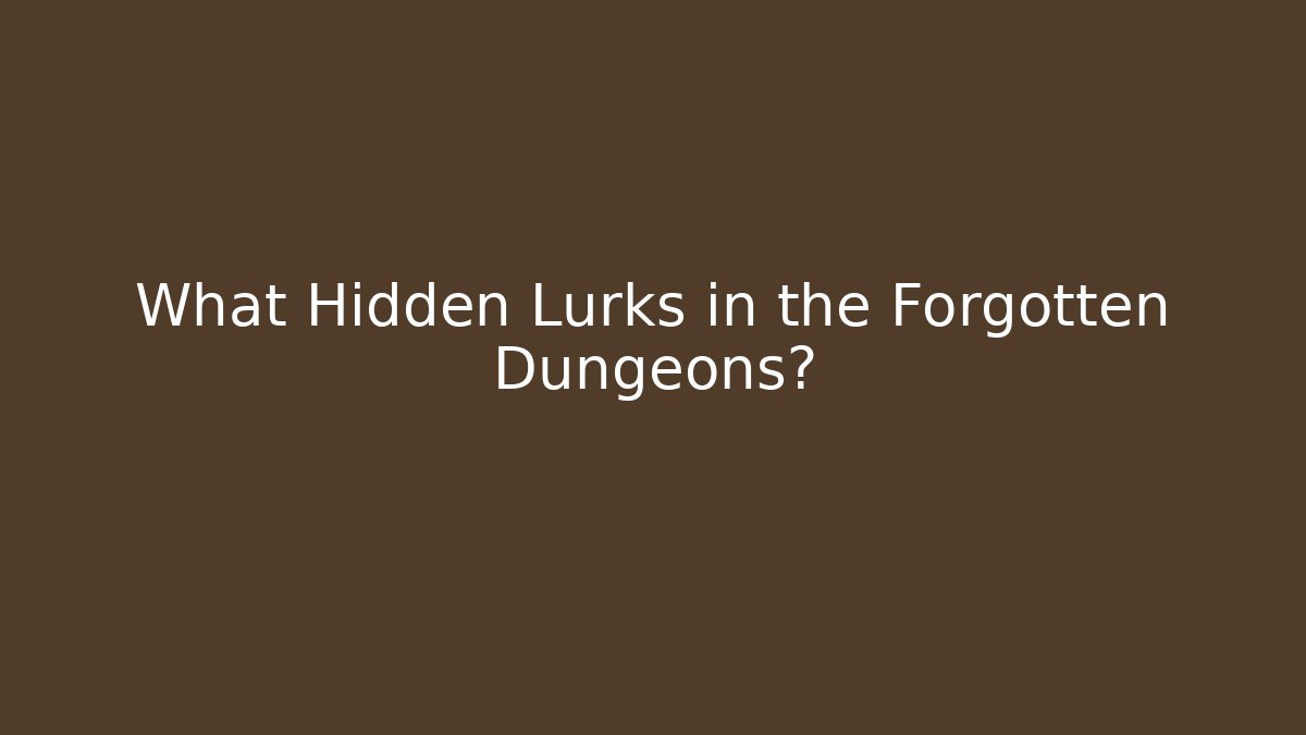 What Hidden Lurks in the Forgotten Dungeons?
