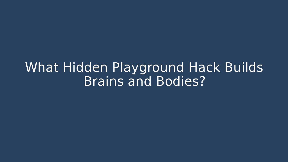 What Hidden Playground Hack Builds Brains and Bodies?