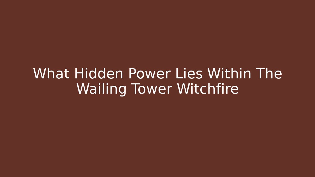 What Hidden Power Lies Within The Wailing Tower Witchfire