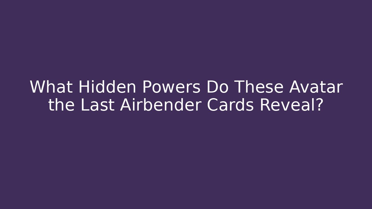 What Hidden Powers Do These Avatar the Last Airbender Cards Reveal?