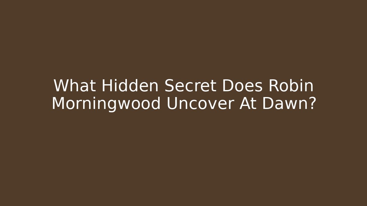 What Hidden Secret Does Robin Morningwood Uncover At Dawn?
