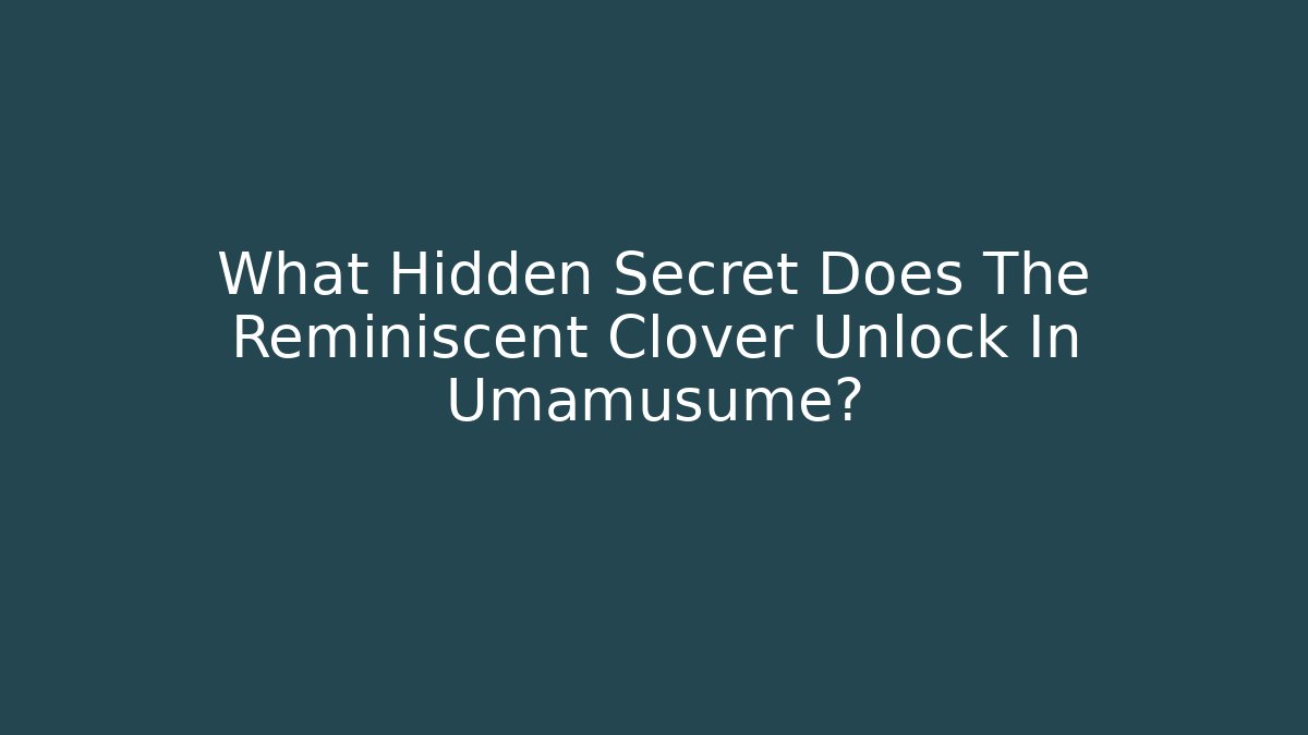What Hidden Secret Does The Reminiscent Clover Unlock In Umamusume?