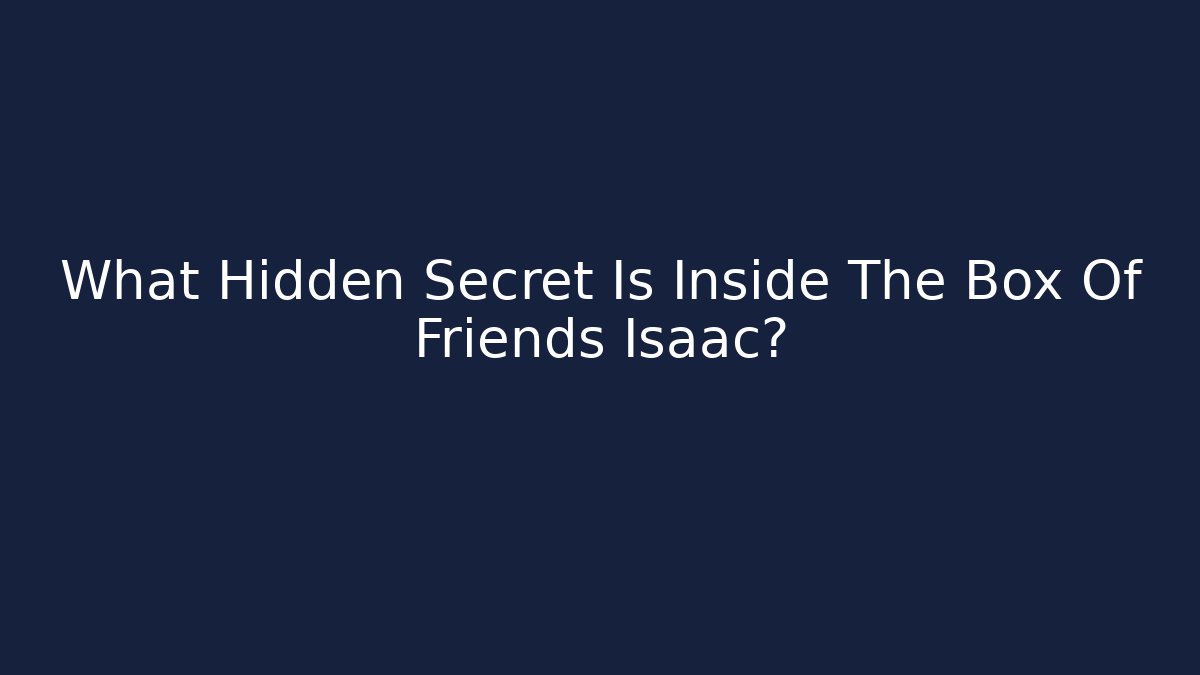 What Hidden Secret Is Inside The Box Of Friends Isaac?