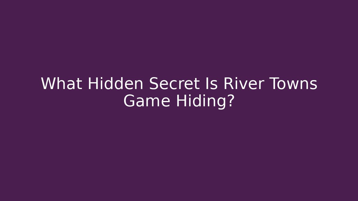 What Hidden Secret Is River Towns Game Hiding?