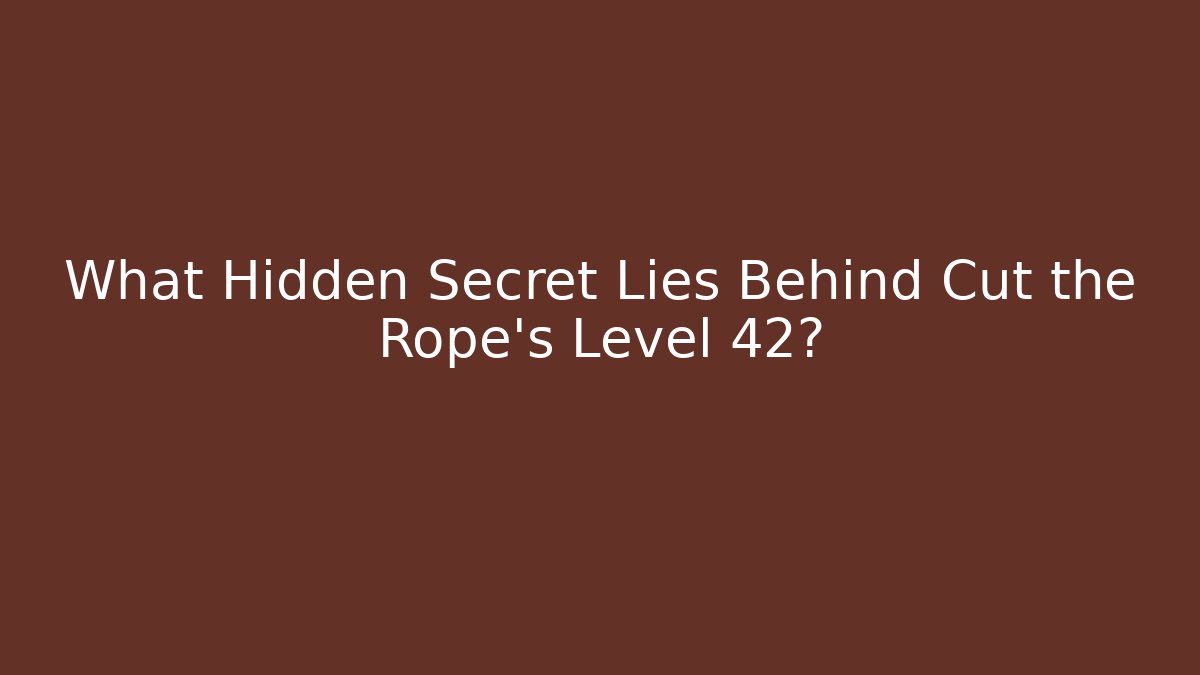 What Hidden Secret Lies Behind Cut the Rope's Level 42?