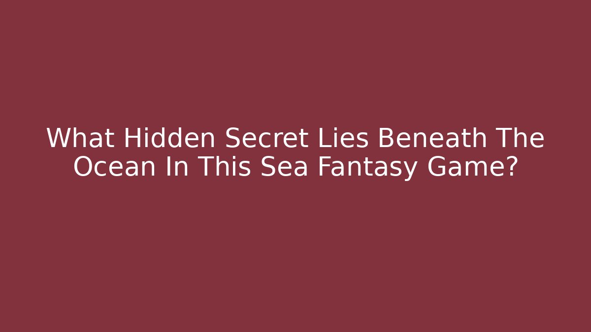 What Hidden Secret Lies Beneath The Ocean In This Sea Fantasy Game? - Método de Aprovação