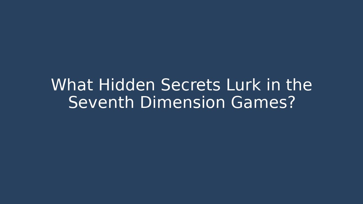 What Hidden Secrets Lurk in the Seventh Dimension Games?