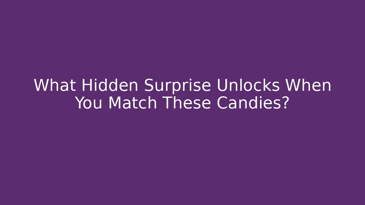 What Hidden Surprise Unlocks When You Match These Candies?