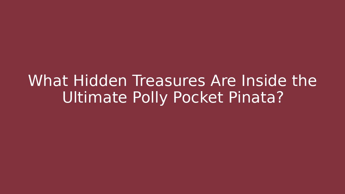 What Hidden Treasures Are Inside the Ultimate Polly Pocket Piñata?