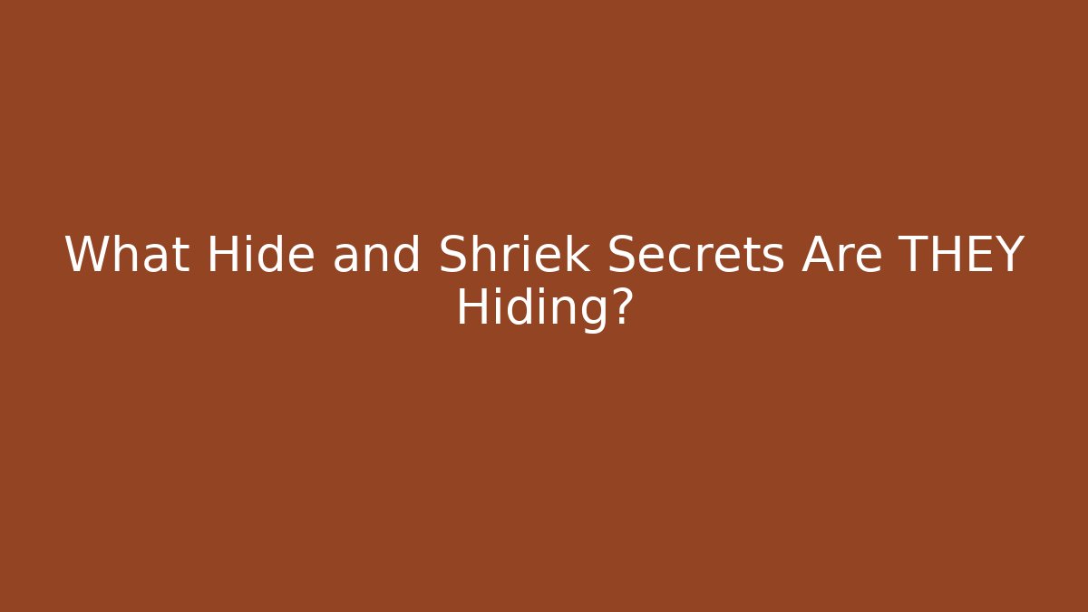 What Hide and Shriek Secrets Are THEY Hiding?
