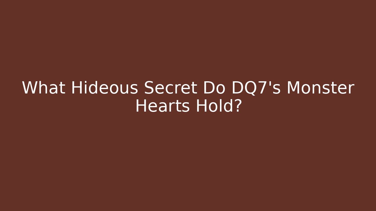 What Hideous Secret Do DQ7's Monster Hearts Hold?