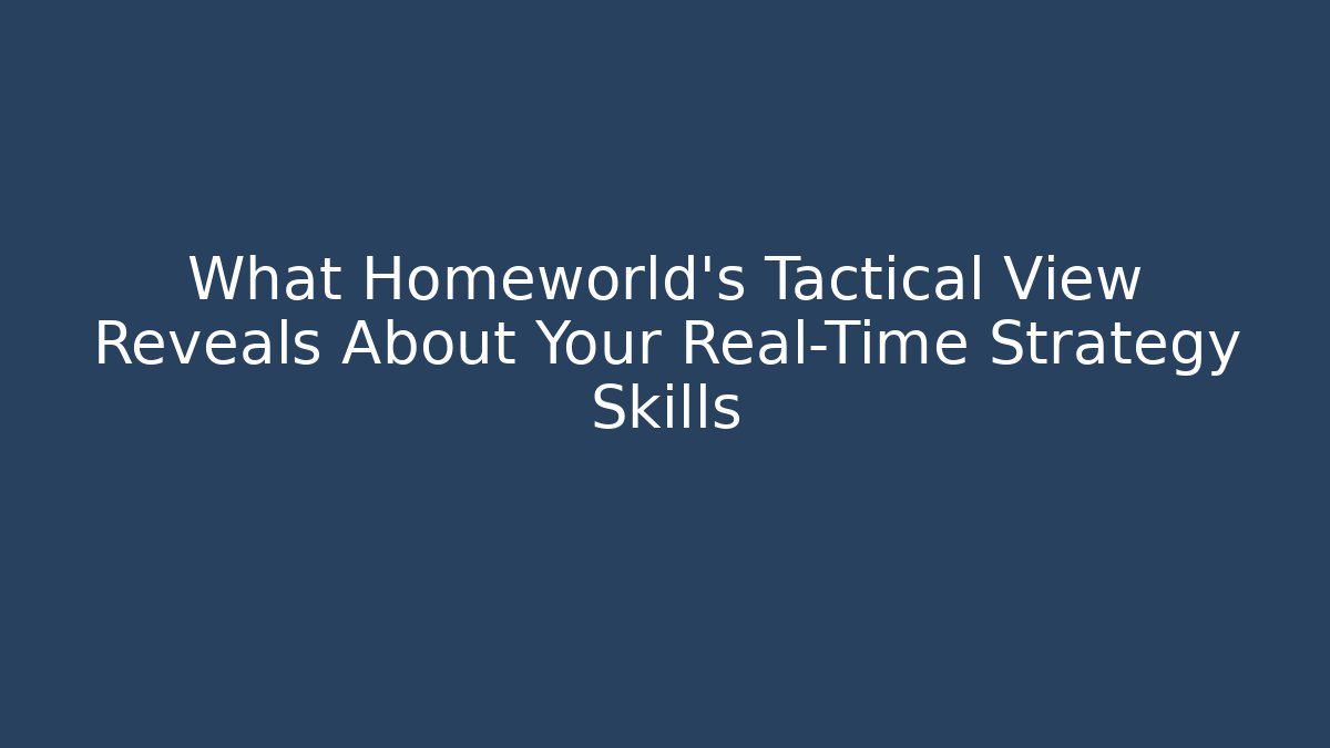 What Homeworld's Tactical View Reveals About Your Real-Time Strategy Skills