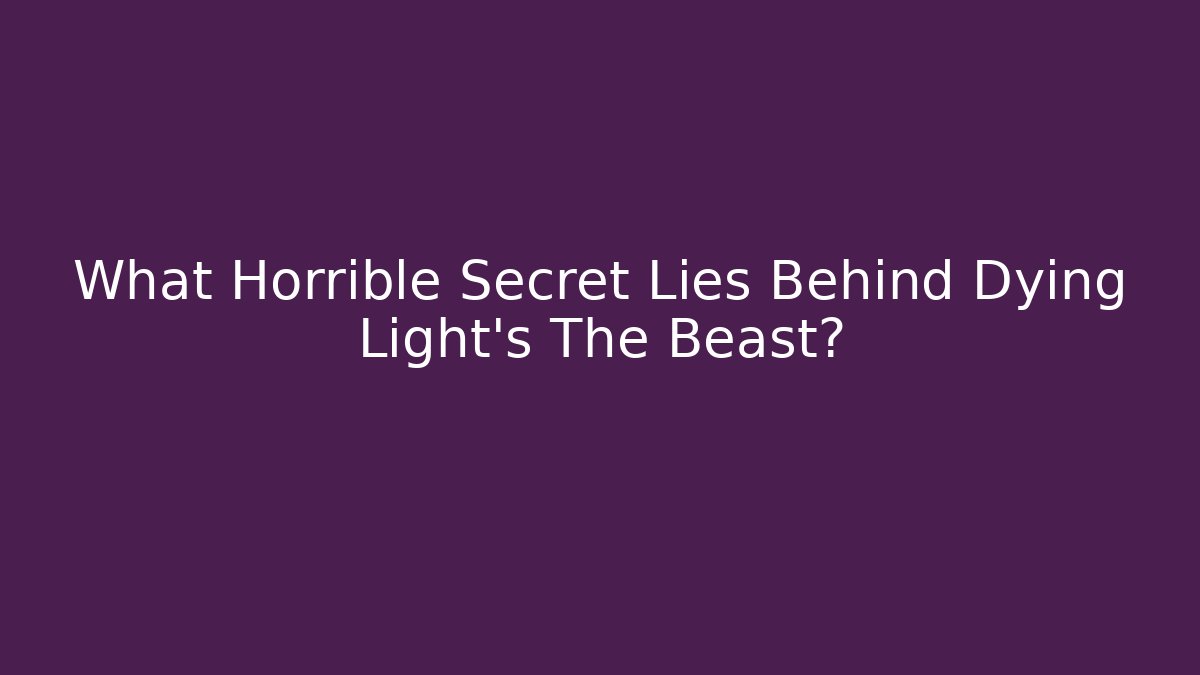 What Horrible Secret Lies Behind Dying Light's The Beast?