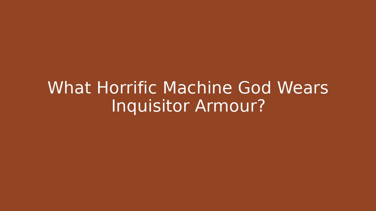 What Horrific Machine God Wears Inquisitor Armour? - Método de Aprovação