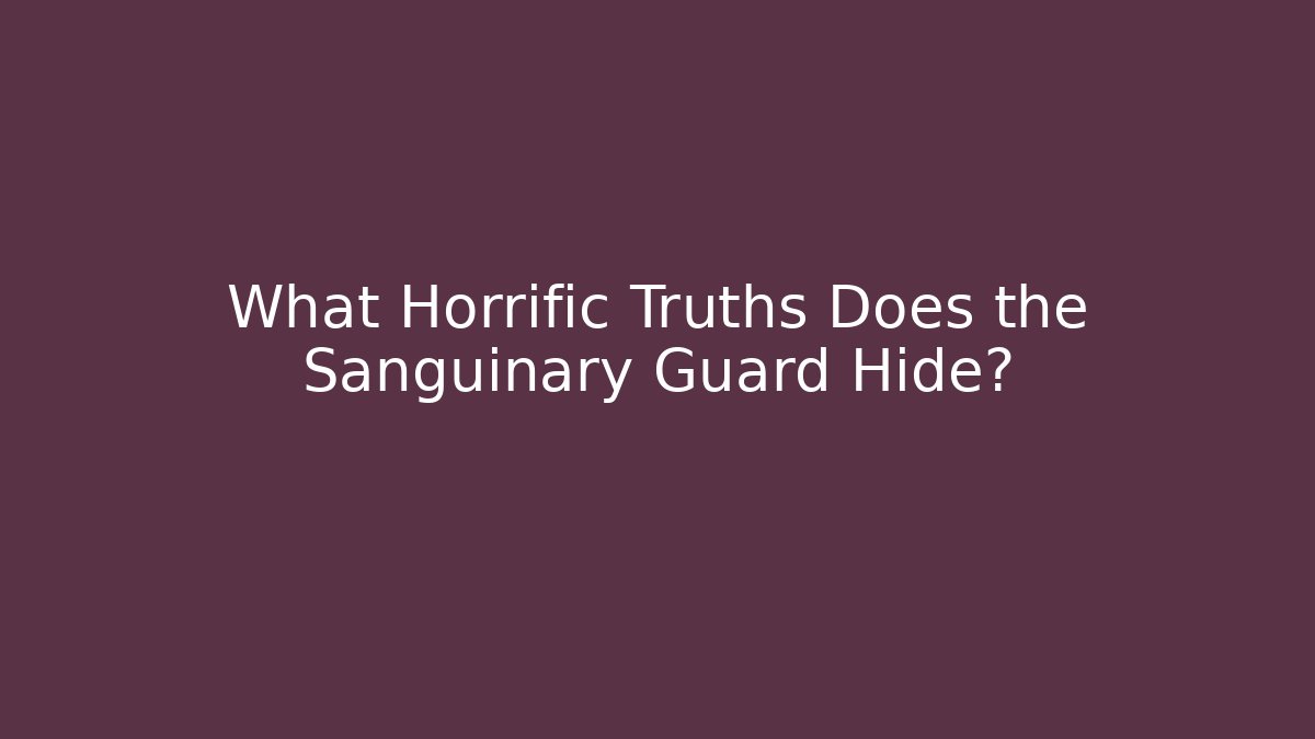 What Horrific Truths Does the Sanguinary Guard Hide?