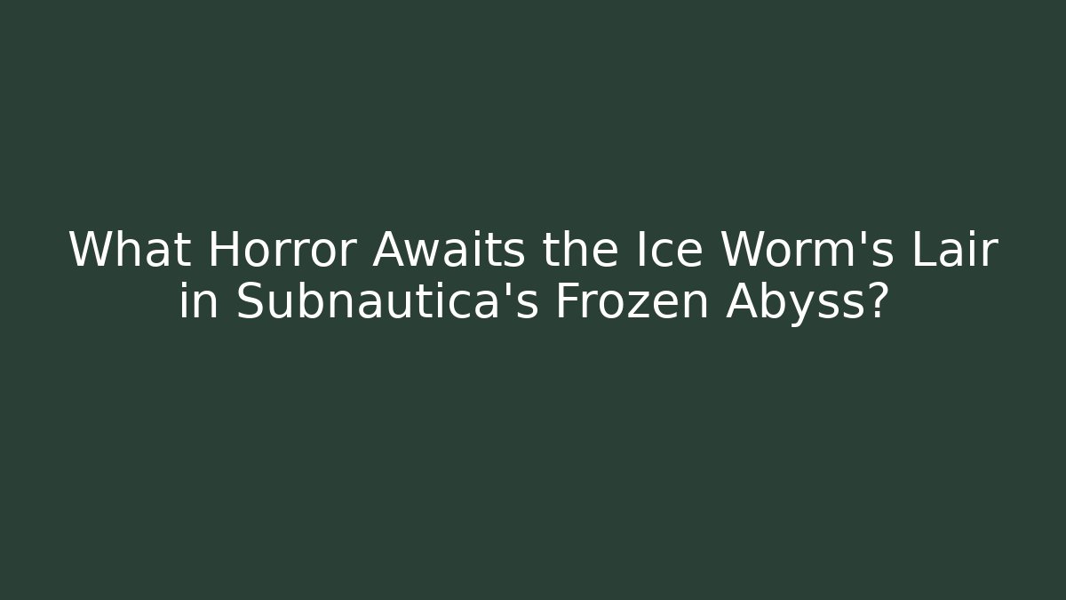 What Horror Awaits the Ice Worm's Lair in Subnautica's Frozen Abyss?