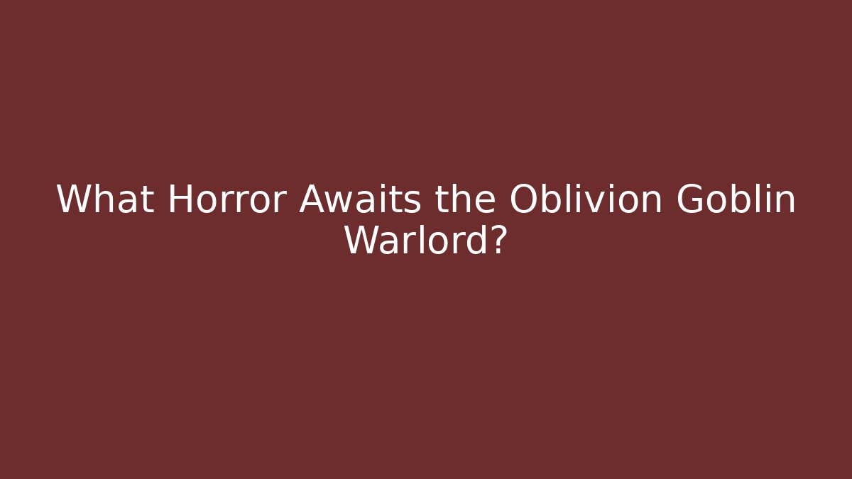 What Horror Awaits the Oblivion Goblin Warlord? - Método de Aprovação