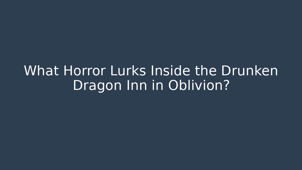What Horror Lurks Inside the Drunken Dragon Inn in Oblivion?