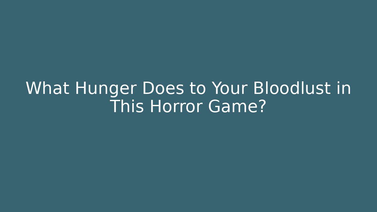 What Hunger Does to Your Bloodlust in This Horror Game?