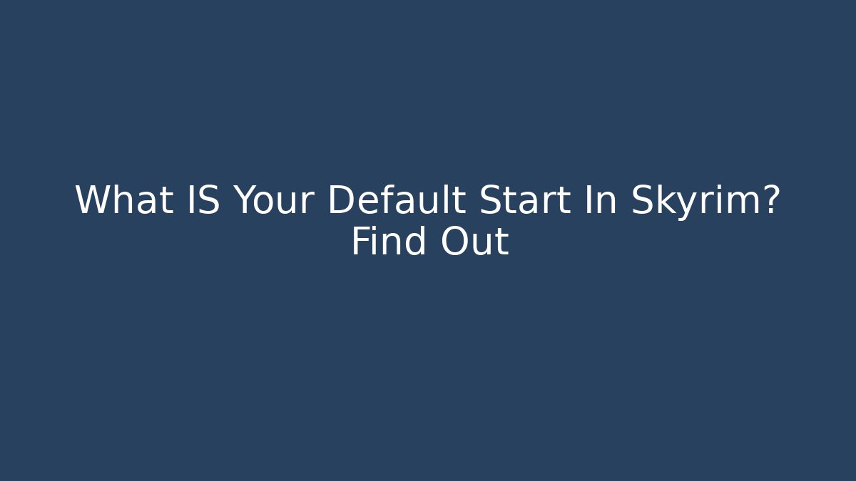 What IS Your Default Start In Skyrim? Find Out