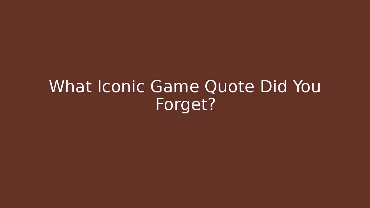 What Iconic Game Quote Did You Forget?