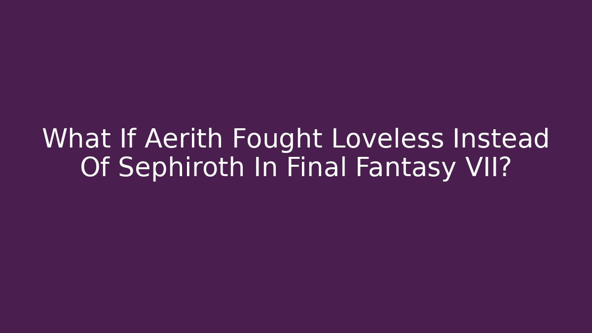 What If Aerith Fought Loveless Instead Of Sephiroth In Final Fantasy VII?