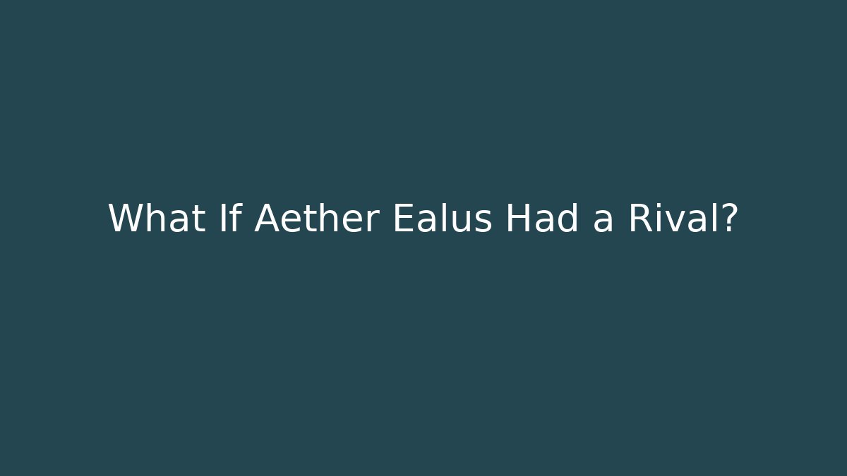 What If Aether Ealus Had a Rival?