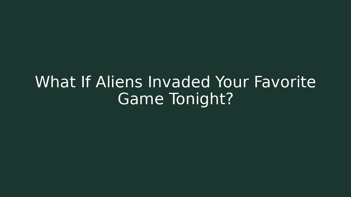 What If Aliens Invaded Your Favorite Game Tonight?