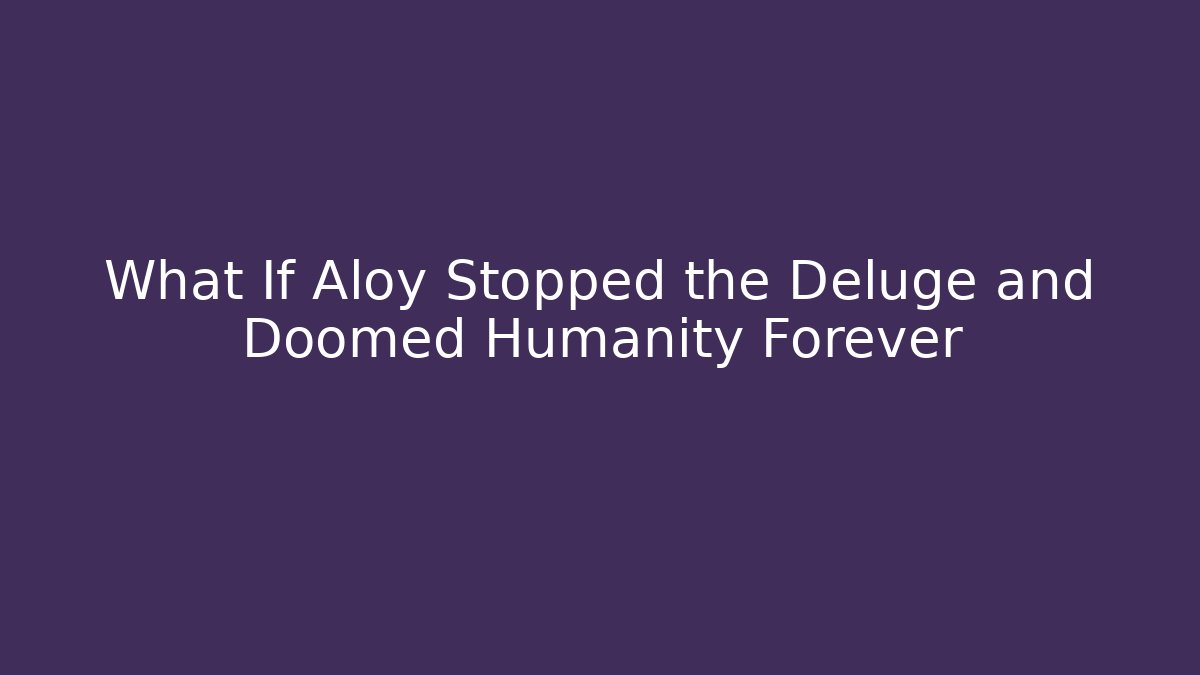 What If Aloy Stopped the Deluge and Doomed Humanity Forever