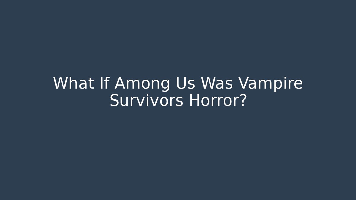 What If Among Us Was Vampire Survivors Horror?