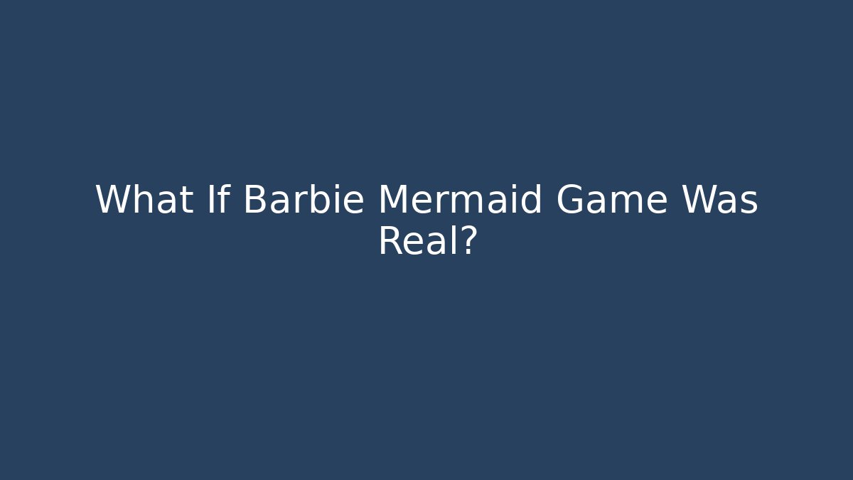 What If Barbie Mermaid Game Was Real?