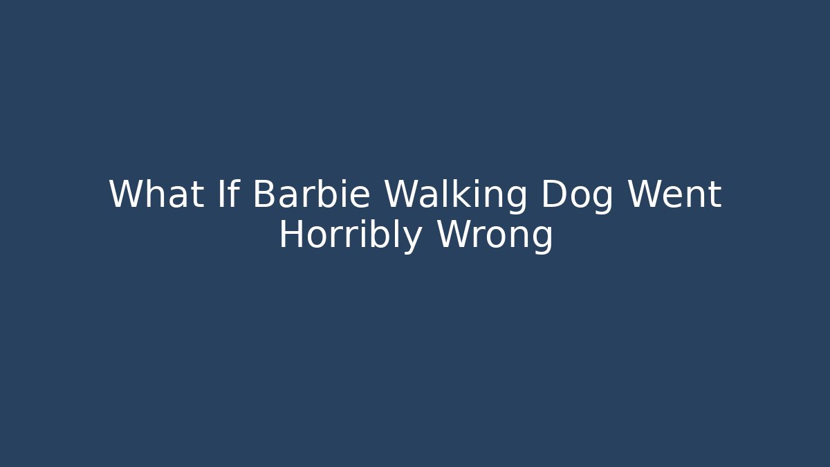 What If Barbie Walking Dog Went Horribly Wrong