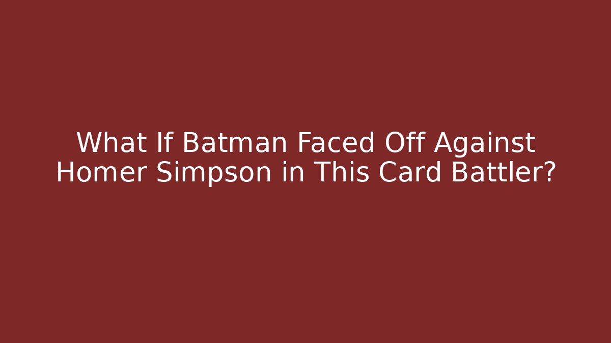 What If Batman Faced Off Against Homer Simpson in This Card Battler?