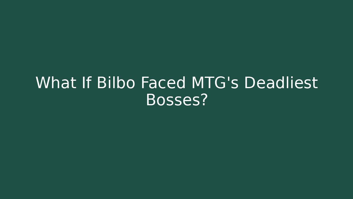 What If Bilbo Faced MTG's Deadliest Bosses?