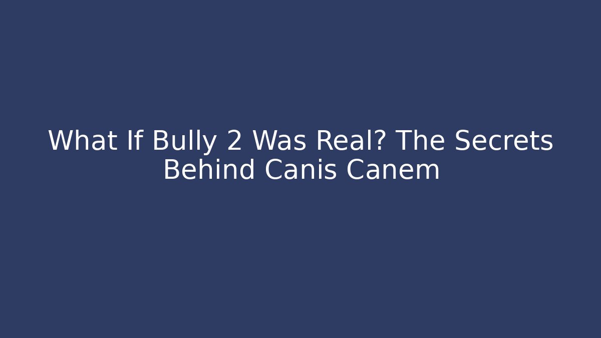 What If Bully 2 Was Real? The Secrets Behind Canis Canem