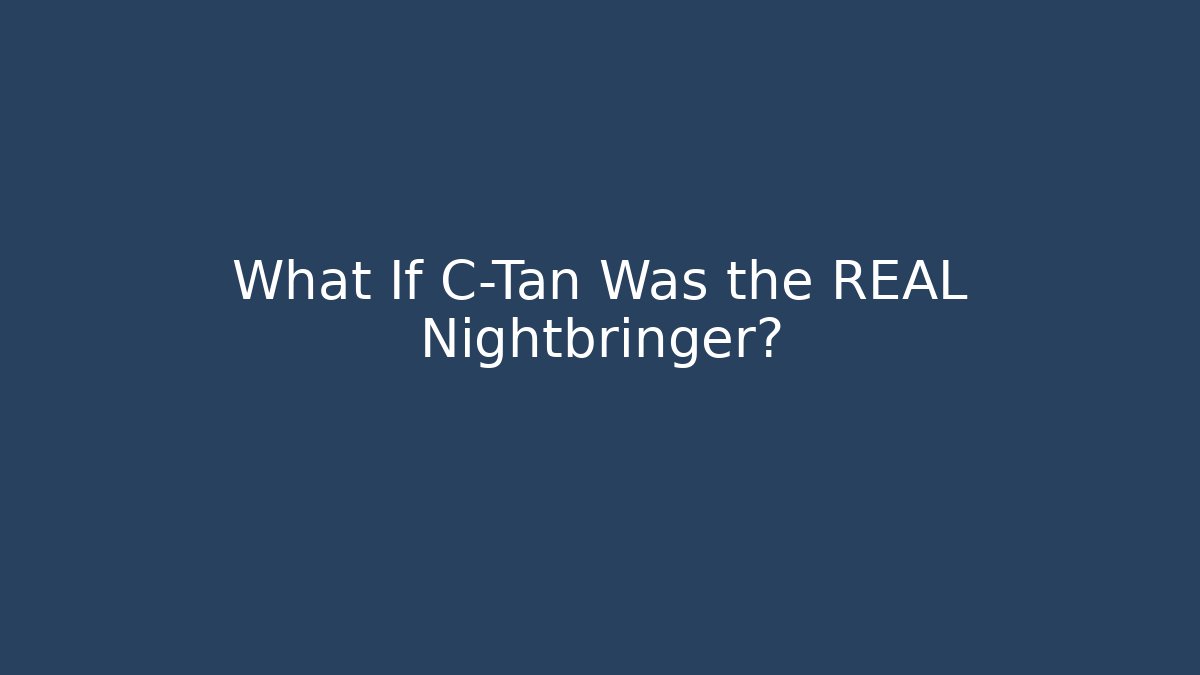 What If C-Tan Was the REAL Nightbringer?