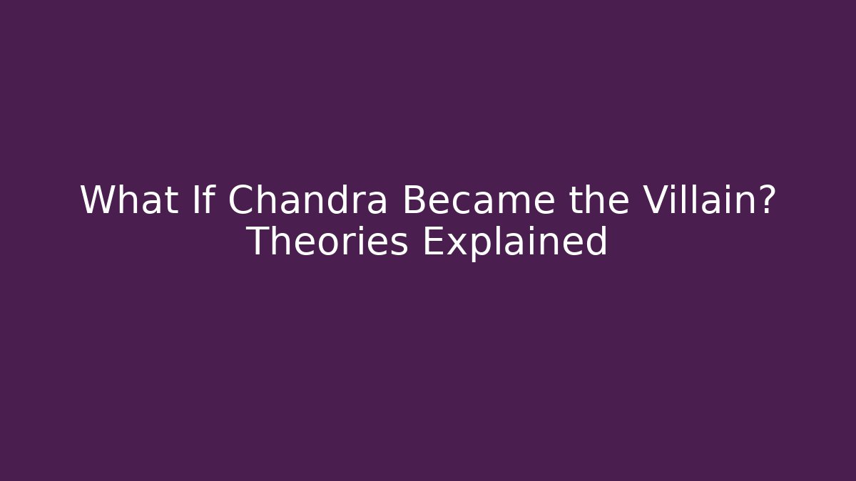 What If Chandra Became the Villain? Theories Explained