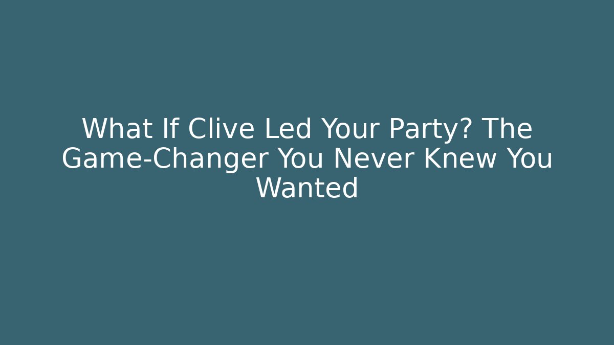 What If Clive Led Your Party? The Game-Changer You Never Knew You Wanted