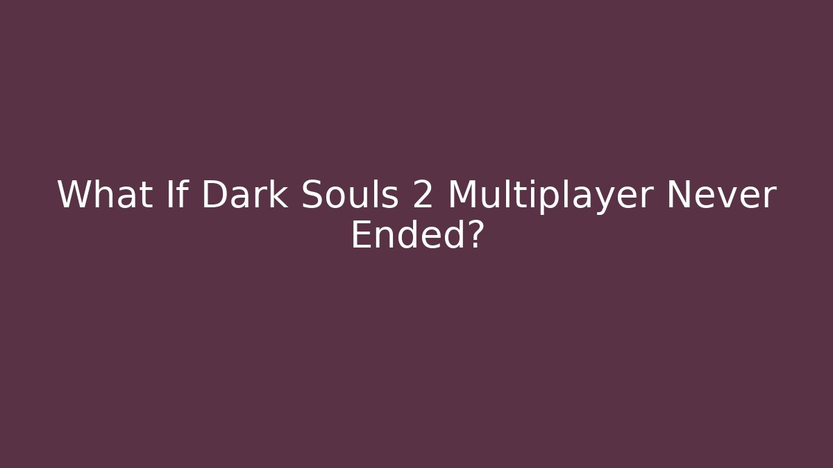 What If Dark Souls 2 Multiplayer Never Ended? - Método de Aprovação