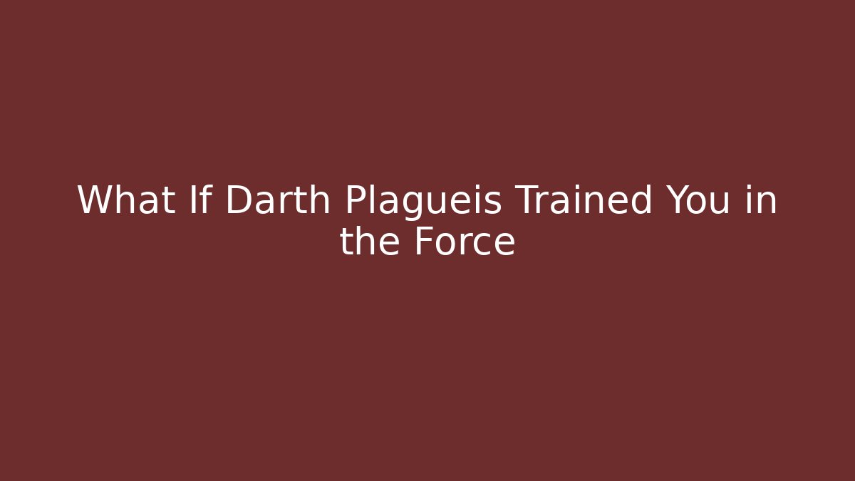 What If Darth Plagueis Trained You in the Force