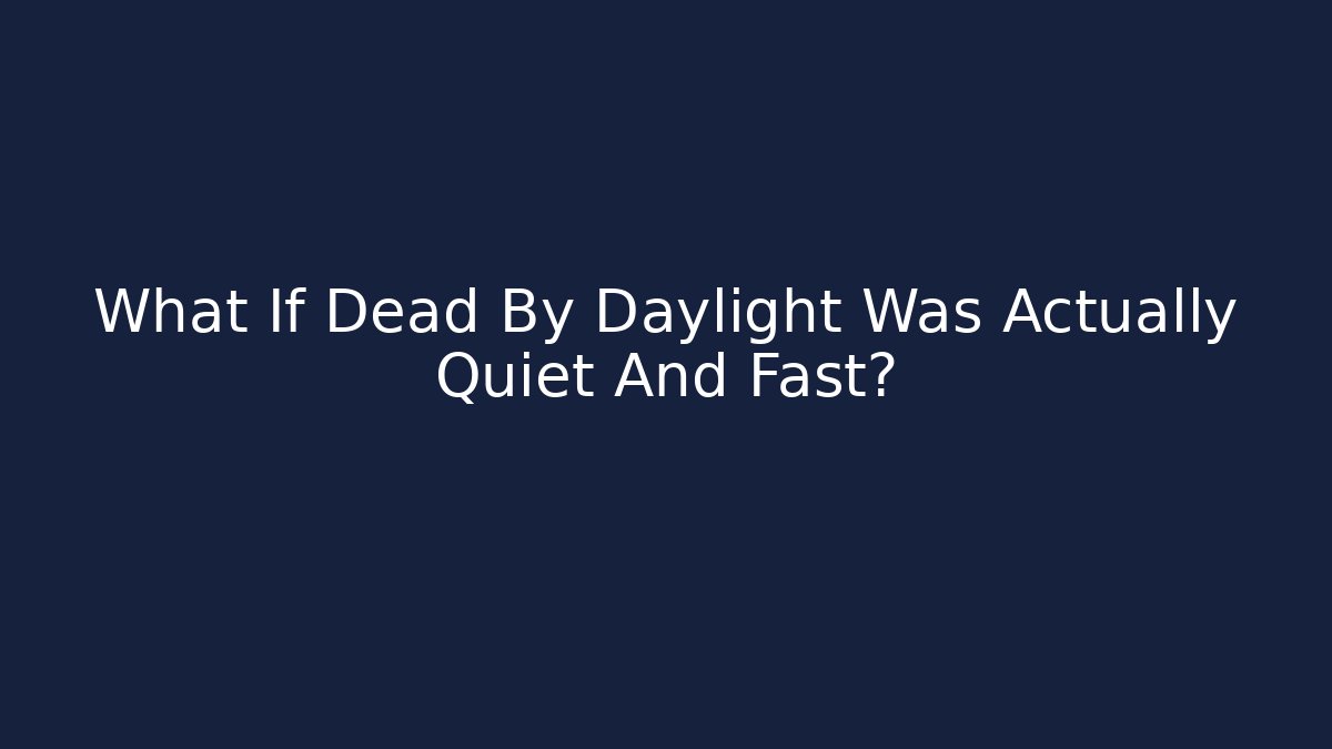 What If Dead By Daylight Was Actually Quiet And Fast?