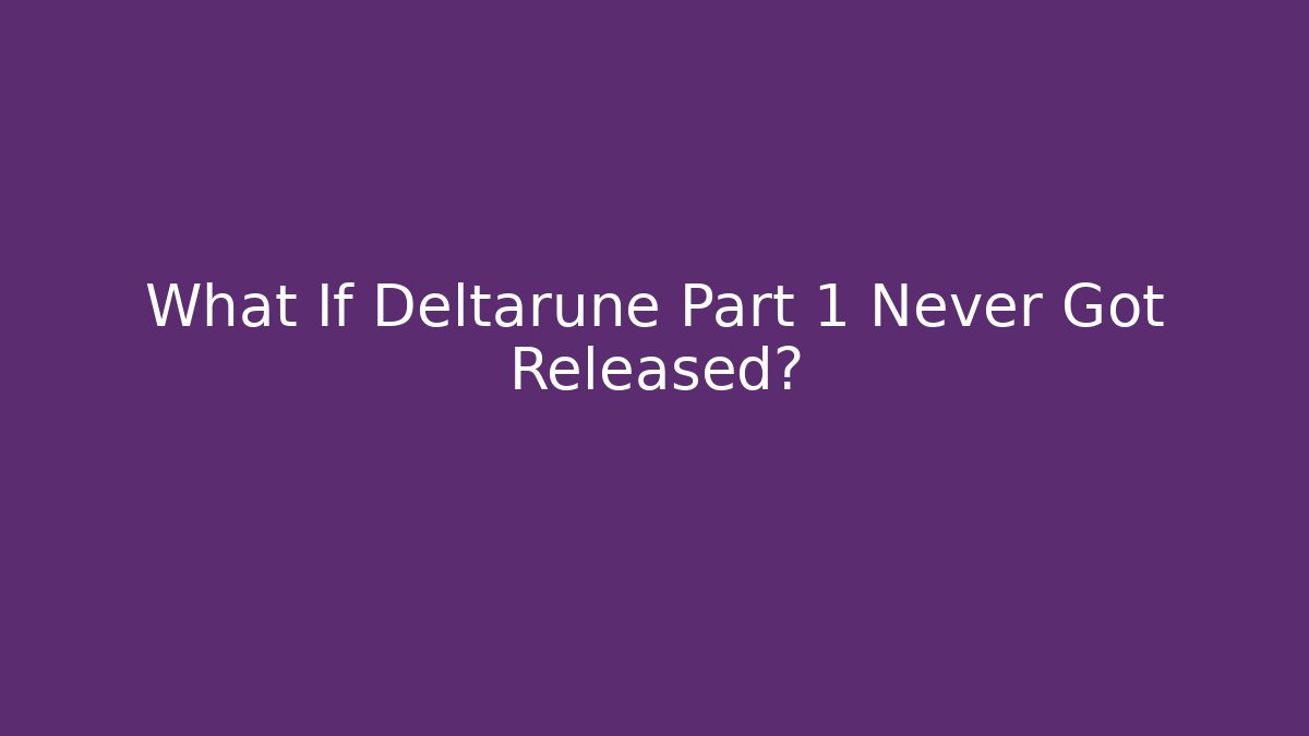 What If Deltarune Part 1 Never Got Released?