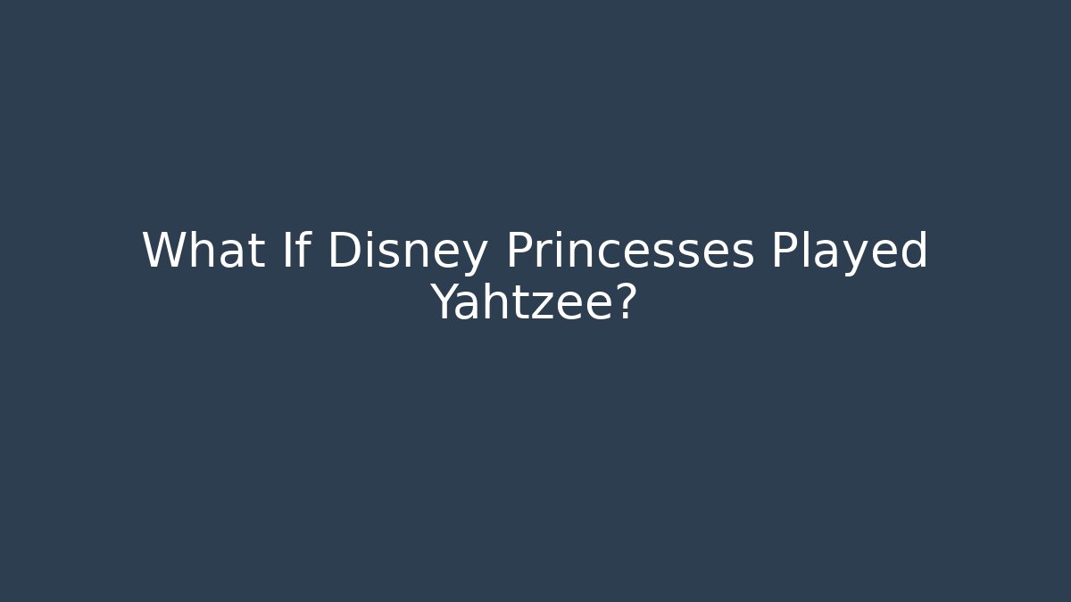 What If Disney Princesses Played Yahtzee?