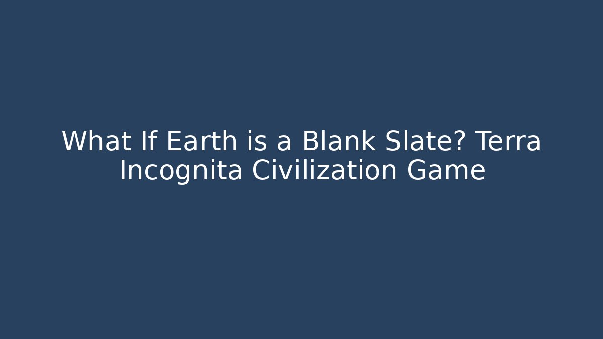 What If Earth is a Blank Slate? Terra Incognita Civilization Game
