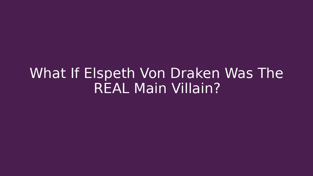 What If Elspeth Von Draken Was The REAL Main Villain?