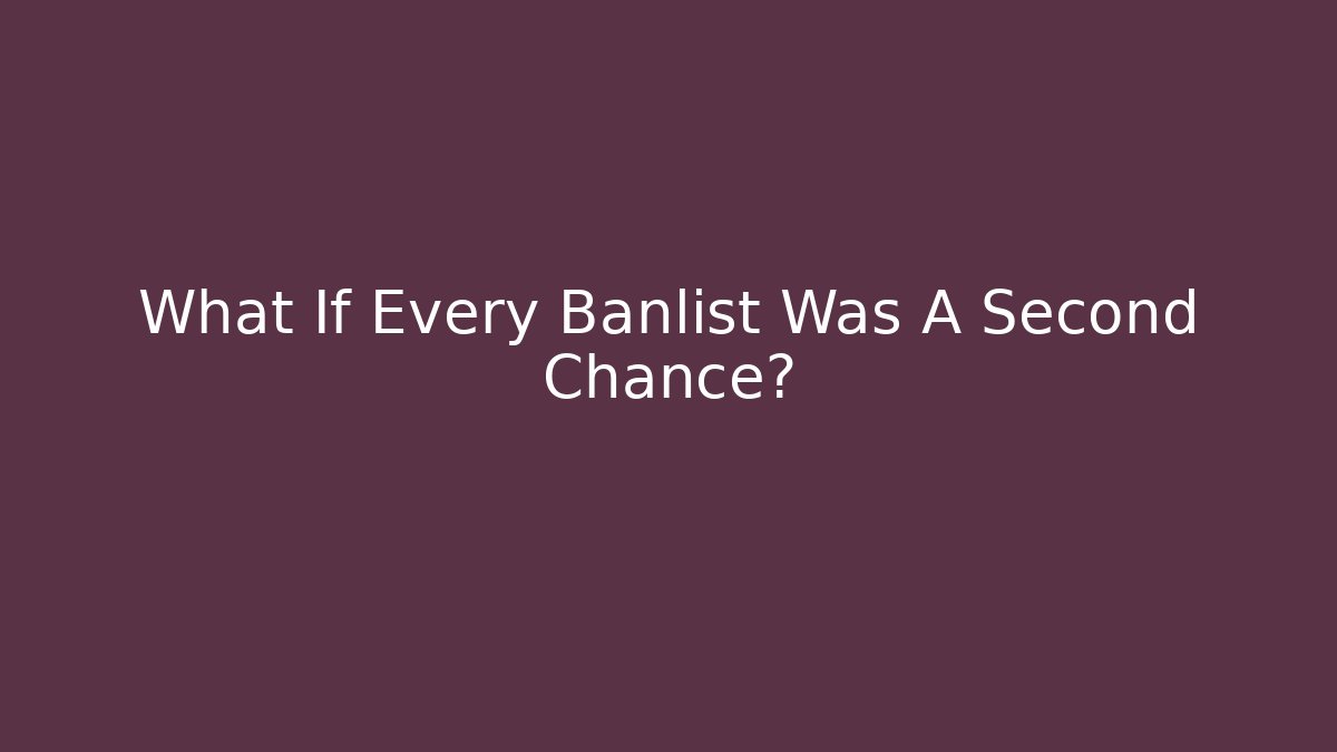 What If Every Banlist Was A Second Chance? - Método de Aprovação